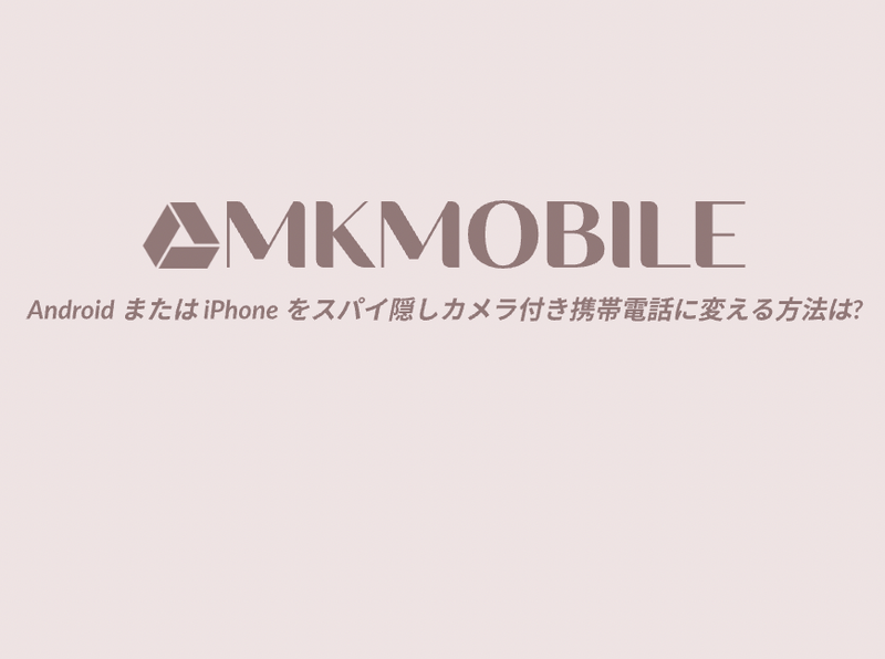 Android または iPhone をスパイ隠しカメラ付き携帯電話に変える方法は?