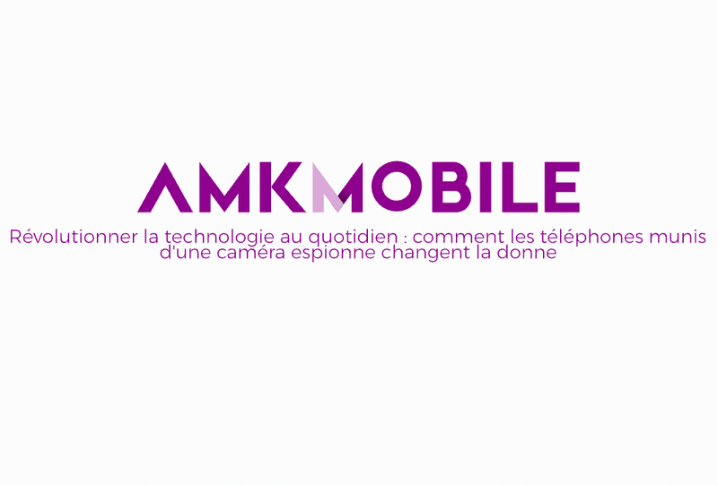 Révolutionner la technologie au quotidien : comment les téléphones munis d&#39;une caméra espionne changent la donne