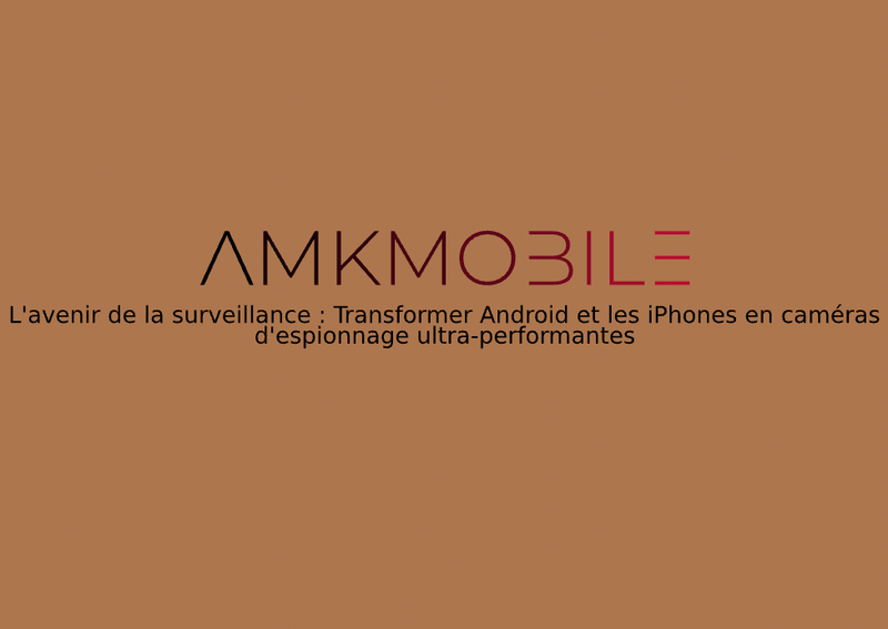 L&#39;avenir de la surveillance : Transformer Android et les iPhones en caméras d&#39;espionnage ultra-performantes