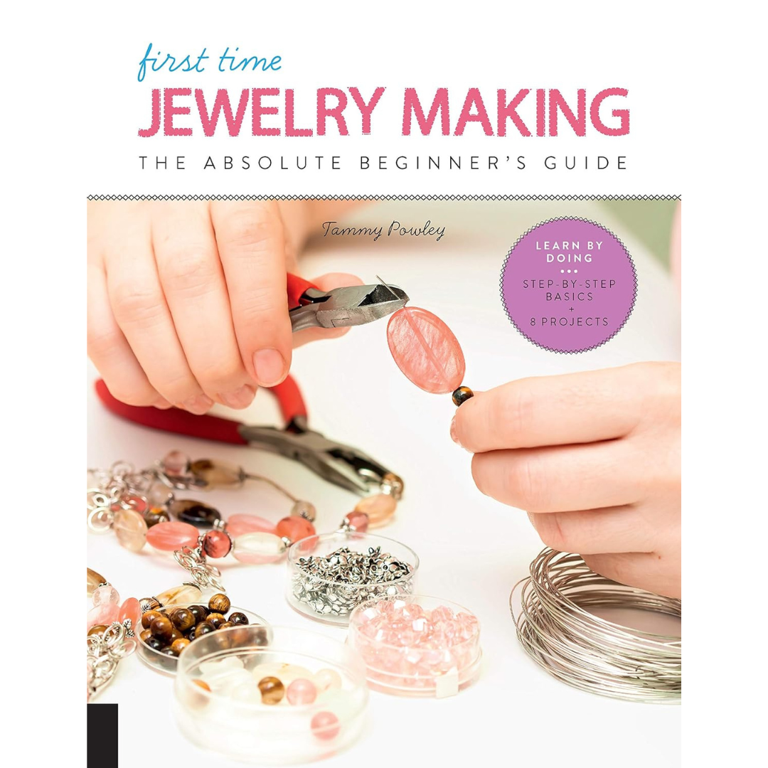 First Time Jewelry Making: The Absolute Beginner's Guide--Learn By Doing * Step-by-Step Basics + Projects