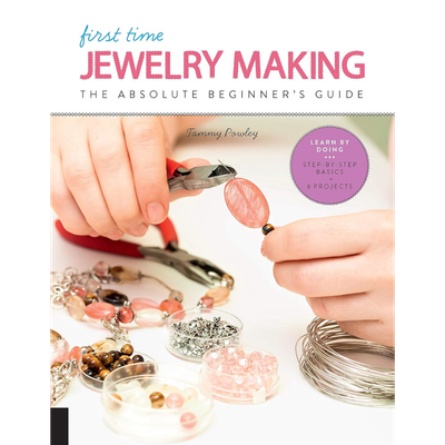 First Time Jewelry Making: The Absolute Beginner's Guide--Learn By Doing * Step-by-Step Basics + Projects