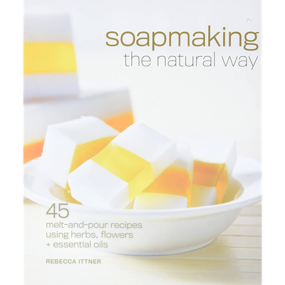 Soapmaking the Natural Way: 45 Melt-and-Pour Recipes Using Herbs, Flowers & Essential Oils