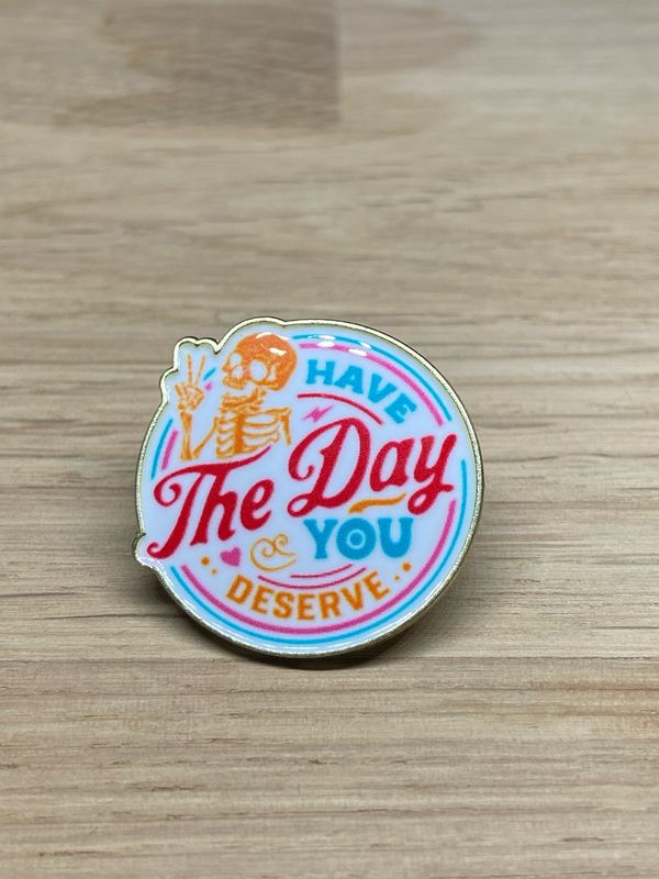 Metal Enamel Pin - Have The Day You Deserve