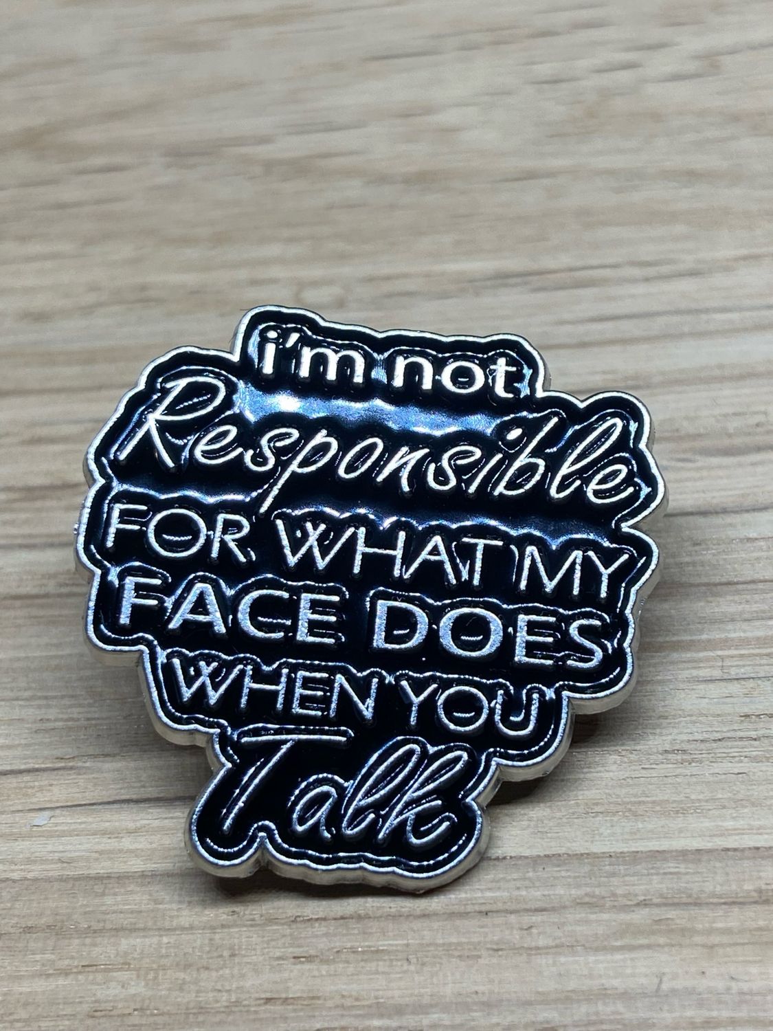 Metal Enamel Pin - I’m Not Responsible For What My Face Does When You Talk