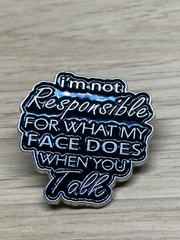 Metal Enamel Pin - I’m Not Responsible For What My Face Does When You Talk
