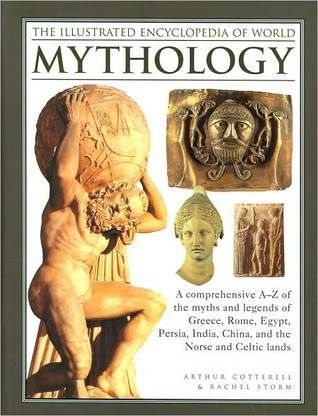 Illustrated Encyclopedia of World Mythology, The by Arthur Cotterell and Rachel Storm; 2010. (Stiff)