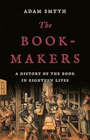 Book-Makers: A History of the Book in Eighteen Lives by Adam Smyth; 2024. Hardcover.