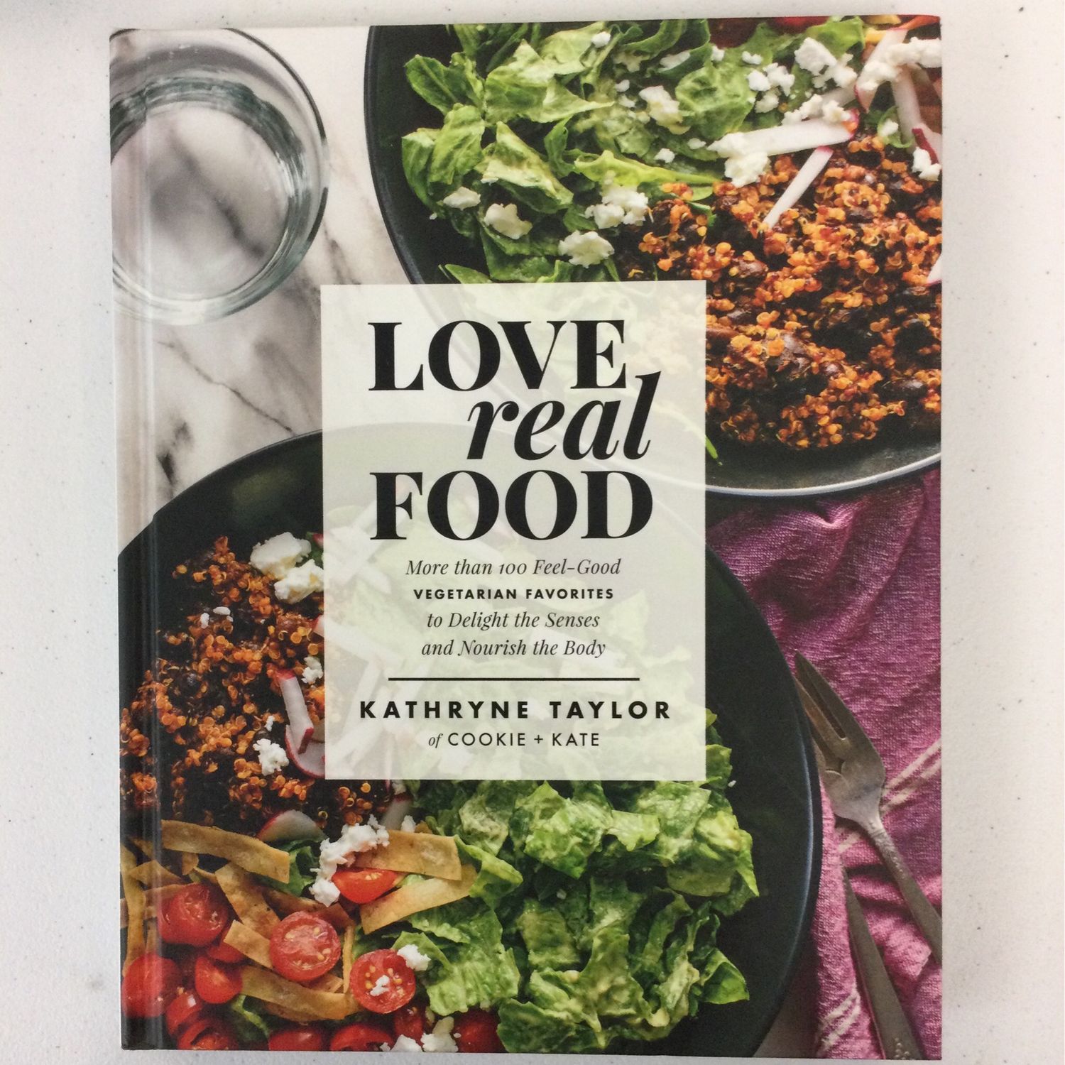 Love Real Food: More Than 100 Feel-Good Vegetarian Favorites To Delight The Senses And Nourish The Body By Kathryne Taylor. 2017. Hardcover