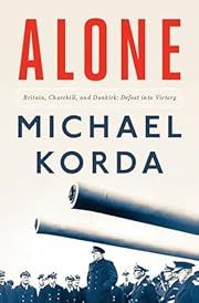 Alone: Britain, Churchill, and Dunkirk: Defeat Into Victory by Michael Korda; 2017. Hardcover.
