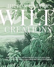 Wild Creations: Inspiring Projects to Create Plus Plant Care Tips &amp; Styling Ideas for Your Own Wild Interior by Hilton Carter; 2021. Hardcover.