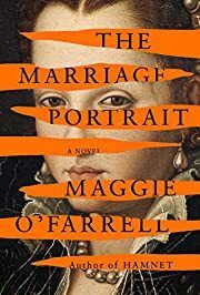 Marriage Portrait, The by Maggie O'Farrell; 2022. Hardcover.