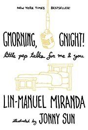 Gmorning , Gnight!: Little Pep Talks for Me &amp; You by Lin-Manuel Miranda, Jonny Sun (Illustrator); 2018. Hardcover.