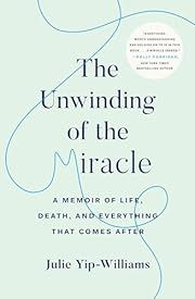 Unwinding of the Miracle, The: A Memoir of Life, Death, and Everything That Comes After by Julie Yip-Williams; 2019. Hardcover.