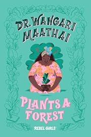 Dr. Wangari Maathai Plants a Forest by Rebel Rebel Girls, Eugenia Mello (Illustrator); 2020. Hardcover. (Ch-FIC)