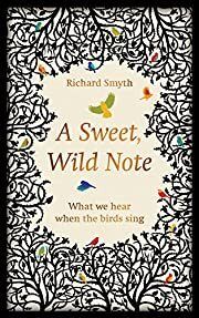 Sweet, Wild Note, A: What We Hear When the Birds Sing by Richard Smyth; 2018. Hardcover.