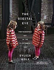 Digital Eye, The: Photographic Art in the Electronic Age by Sylvia Wolf; 2010. Hardcover