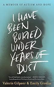 I Have Been Buried Under Years of Dust: A Memoir of Autism and Hope by Valerie Gilpeer, Emily Grodin; 2021. Hardcover.