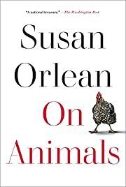 On Animals by Susan Orlean; 2021. Hardcover.