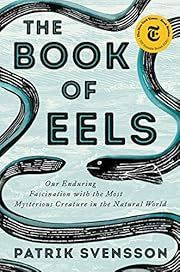 Book of Eels, The: Our Enduring Fascination with the Most Mysterious Creature in the Natural World by Patrik Svensson; 2020. Hardcover.