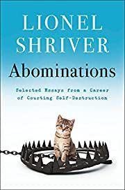 Abominations: Selected Essays from a Career of Courting Self-Destruction by Lionel Shriver; 2022. Hardcover.