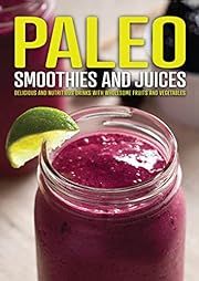 Paleo Smoothies and Juices: Delicious and Nutritious Drinks with Wholesome Fruits and Vegetables by Editors of Publications International Ltd.; 2016. Softcover.