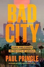 Bad City: Peril and Power in the City of Angels by Paul Pringle; 2022. Hardcover.