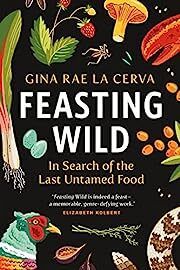Feasting Wild: In Search of the Last Untamed Food by Gina Rae La Cerva; 2020. Hardcover.