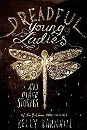 Dreadful Young Ladies and Other Stories by Kelly Barnhill; 2018. Hardcover (Ch-FIC)