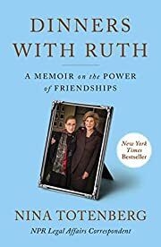 Dinners with Ruth: A Memoir on the Power of Friendships by Nina Totenberg; 2022. Hardcover.