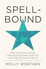 Spellbound: How Charisma Shaped American History from the Puritans to Donald Trump by Molly Worthen; 2025. Hardcover.