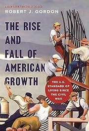 Rise and Fall of American Growth: The U.S. Standard of Living since the Civil War (The Princeton Economic History of the Western World), The by Robert J. Gordon; 2016. Hardcover.