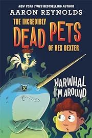 Incredibly Dead  Pets of Rex Dexter, The: Narwhal I'm Around by Aaron Reynolds; 2021. Hardcover (Ch-FIC)