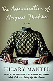 Assassination of Margaret Thatcher: Stories by Hilary Mantel; 2014. Hardcover