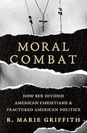 Moral Combat: How Sex Divided American Christians and Fractured American Politics by R. Marie Griffith; 2017. Hardcover.