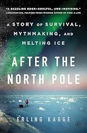 After the North Pole: A Story of Survival, Mythmaking, and Melting Ice by Erling Kagge; 2025. Hardcover.
