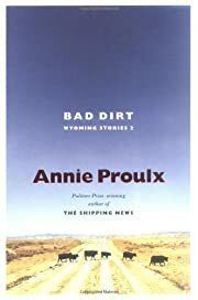 Bad Dirt: Wyoming Stories 2 by Annie Proulx; 2004. Hardcover.