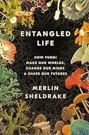 Entangled Life: How Fungi Make Our Worlds, Change Our Minds, and Shape Our Futures by Merlin Sheldrake; 2020. Hardcover.