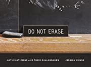 Do Not Erase: Mathematicians and Their Chalkboards by Jessica Wynne; 2021. Hardcover.