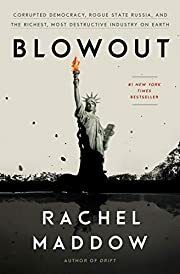 Blowout: Corrupted Democracy, Rogue State Russia, and the Richest, Most Destructive Industry on Earth by Rachel Maddow; 2019. Hardcover.