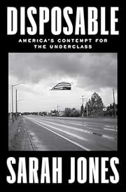 Disposable: America's Contempt for the Underclass by Sarah Jones; 2025. Hardcover.