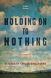 Holding on to Nothing by Elizabeth Chiles Shelburne; 2019. Hardcover.