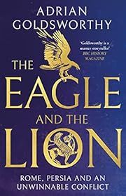 Eagle and the Lion, The: Rome, Persia and an Unwinnable Conflict by Adrian Goldsworthy; 2023. Hardcover.