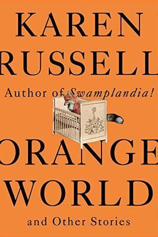 Orange World and Other Stories by Karen Russell. 2019. Hardcover.