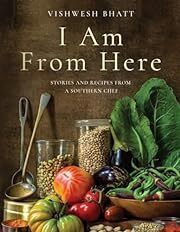 I Am from Here: Stories and Recipes from a Southern Chef by Vishwesh Bhatt; 2022. Hardcover.