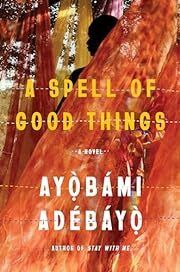 Spell of Good Things, A by Ayobami Adebayo; 2023. Hardcover.