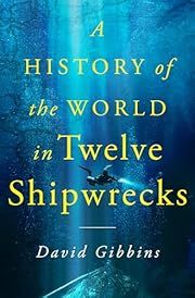 History of the World in Twelve Shipwrecks, A by David Gibbins; 2024. Hardcover.