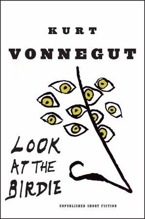 Look at the Birdie: Unpublished Short Fiction by Kurt Vonnegut; 2009. Hardcover.