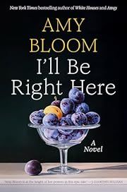I'll Be Right Here by Amy Bloom; 2025. Hardcover.