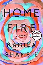 Home Fire: A Novel by Kamila Shamsie; 2017. Hardcover.