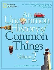 Uncommon History of Common Things, An Volume 2 by National Geographic; 2015. Hardcover.